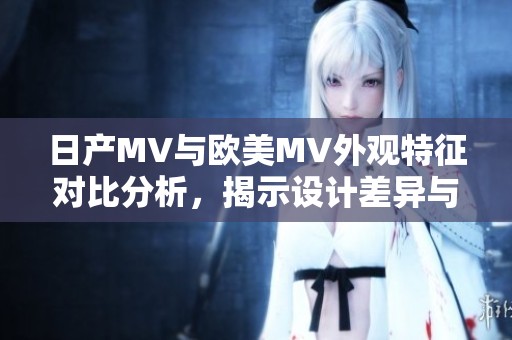 日產(chǎn)MV與歐美MV外觀特征對比分析，揭示設(shè)計差異與市場定位