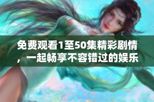 免費(fèi)觀看1至50集精彩劇情，一起暢享不容錯過的娛樂盛宴