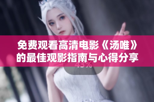 免費(fèi)觀看高清電影《湯唯》的最佳觀影指南與心得分享
