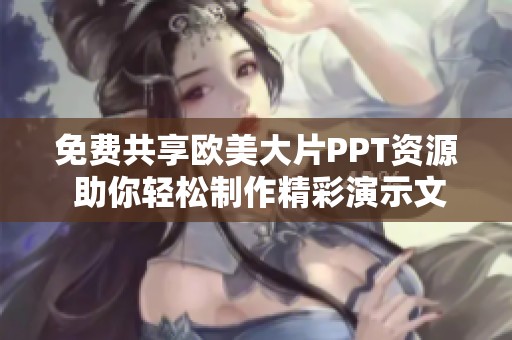 免費共享歐美大片PPT資源 助你輕松制作精彩演示文稿