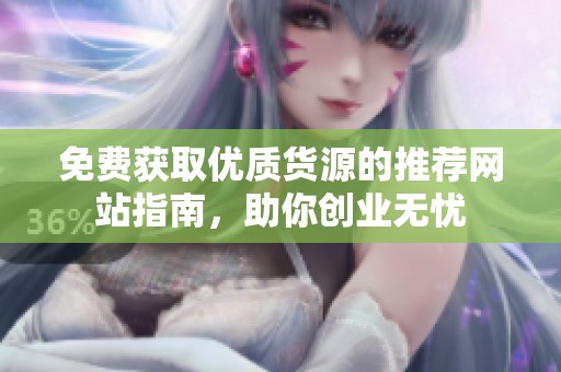 免費(fèi)獲取優(yōu)質(zhì)貨源的推薦網(wǎng)站指南，助你創(chuàng)業(yè)無憂