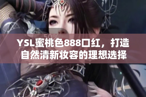 YSL蜜桃色888口紅，打造自然清新妝容的理想選擇