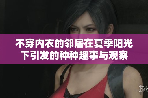 不穿內(nèi)衣的鄰居在夏季陽光下引發(fā)的種種趣事與觀察