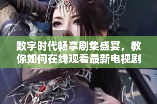 數(shù)字時(shí)代暢享劇集盛宴，教你如何在線觀看最新電視劇