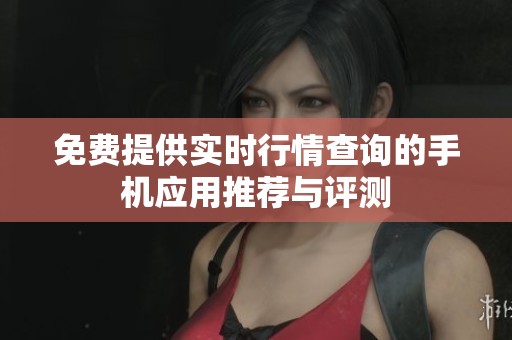 免費(fèi)提供實(shí)時(shí)行情查詢的手機(jī)應(yīng)用推薦與評(píng)測