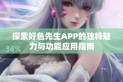 探索好色先生APP的獨(dú)特魅力與功能應(yīng)用指南