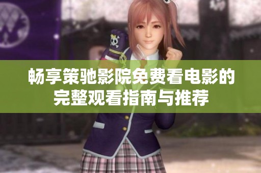 暢享策馳影院免費(fèi)看電影的完整觀(guān)看指南與推薦