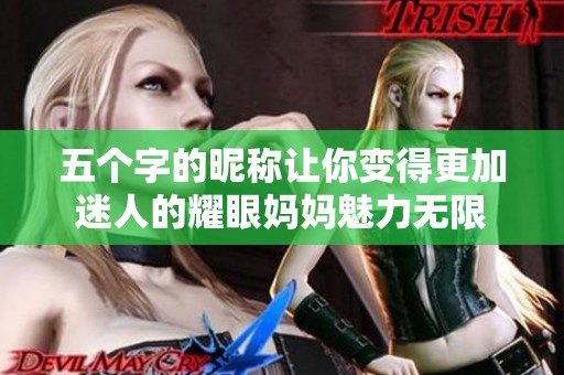 五個(gè)字的昵稱讓你變得更加迷人的耀眼媽媽魅力無限
