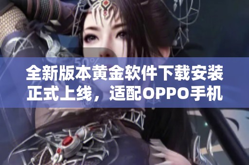 全新版本黃金軟件下載安裝正式上線，適配OPPO手機(jī)便捷體驗