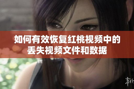 如何有效恢復(fù)紅桃視頻中的丟失視頻文件和數(shù)據(jù)