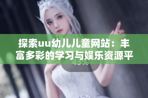 探索uu幼兒兒童網(wǎng)站：豐富多彩的學(xué)習(xí)與娛樂資源平臺(tái)