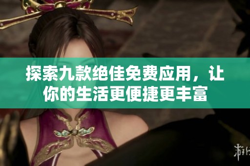 探索九款絕佳免費(fèi)應(yīng)用，讓你的生活更便捷更豐富