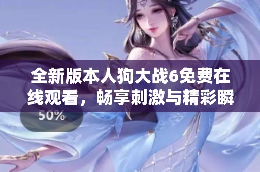 全新版本人狗大戰(zhàn)6免費(fèi)在線觀看，暢享刺激與精彩瞬間