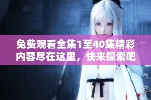 免費(fèi)觀看全集1至40集精彩內(nèi)容盡在這里，快來(lái)探索吧！
