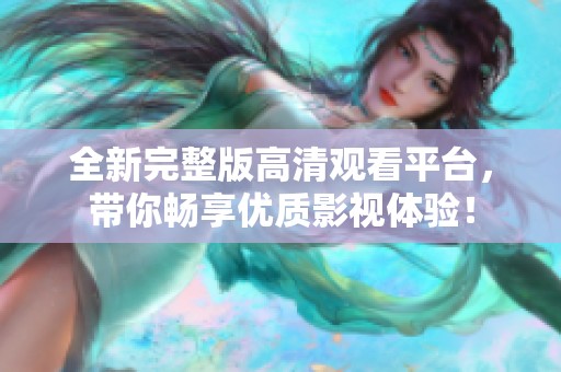 全新完整版高清觀看平臺，帶你暢享優(yōu)質(zhì)影視體驗(yàn)！