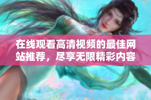 在線觀看高清視頻的最佳網(wǎng)站推薦，盡享無限精彩內(nèi)容體驗(yàn)