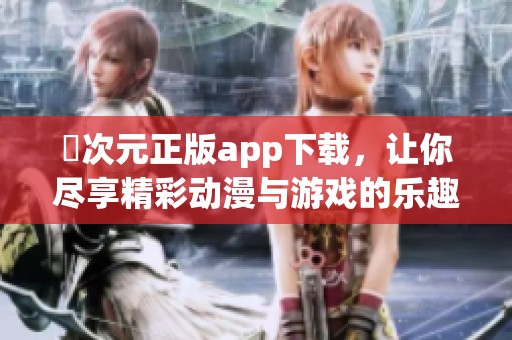 囧次元正版app下載，讓你盡享精彩動(dòng)漫與游戲的樂(lè)趣！