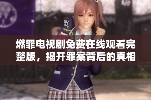 燃罪電視劇免費(fèi)在線觀看完整版，揭開罪案背后的真相與懸疑
