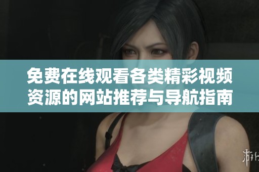 免費(fèi)在線觀看各類精彩視頻資源的網(wǎng)站推薦與導(dǎo)航指南