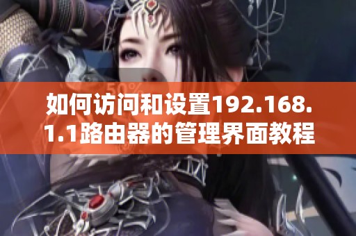 如何訪問和設(shè)置192.168.1.1路由器的管理界面教程