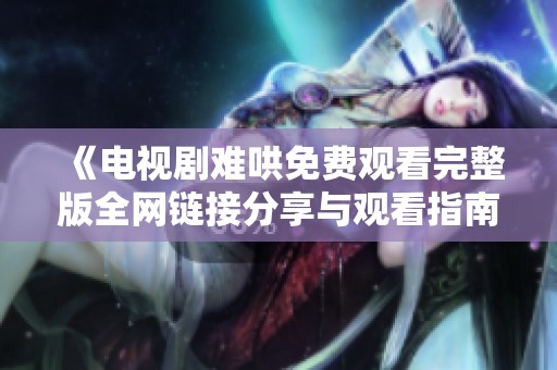 《電視劇難哄免費觀看完整版全網(wǎng)鏈接分享與觀看指南》