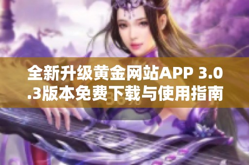 全新升級黃金網(wǎng)站APP 3.0.3版本免費下載與使用指南