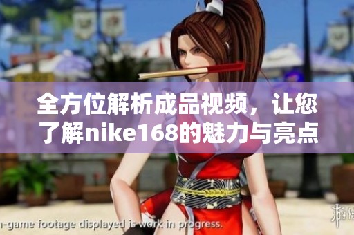 全方位解析成品視頻，讓您了解nike168的魅力與亮點(diǎn)