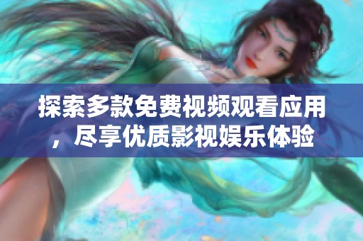 探索多款免費(fèi)視頻觀看應(yīng)用，盡享優(yōu)質(zhì)影視娛樂體驗(yàn)