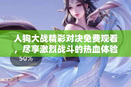 人狗大戰(zhàn)精彩對(duì)決免費(fèi)觀看，盡享激烈戰(zhàn)斗的熱血體驗(yàn)