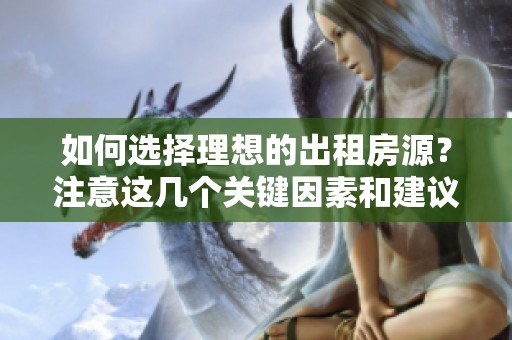 如何選擇理想的出租房源？注意這幾個(gè)關(guān)鍵因素和建議