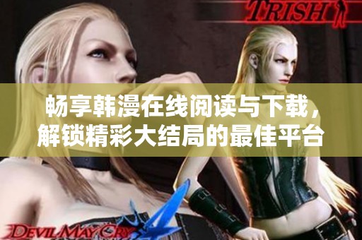 暢享韓漫在線閱讀與下載，解鎖精彩大結(jié)局的最佳平臺推薦