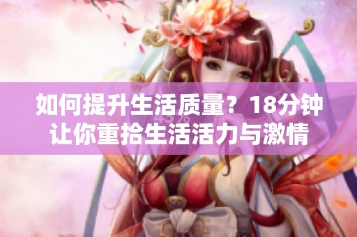 如何提升生活質(zhì)量？18分鐘讓你重拾生活活力與激情