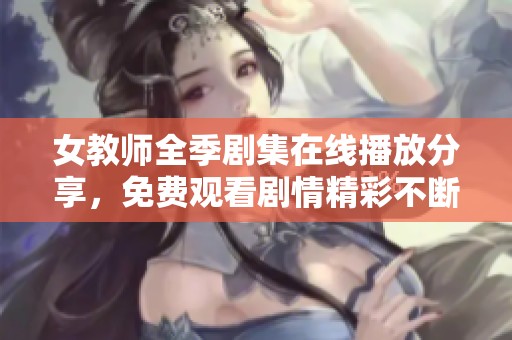 女教師全季劇集在線播放分享，免費觀看劇情精彩不斷展現(xiàn)