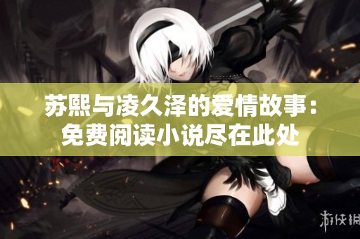 蘇熙與凌久澤的愛情故事：免費(fèi)閱讀小說盡在此處