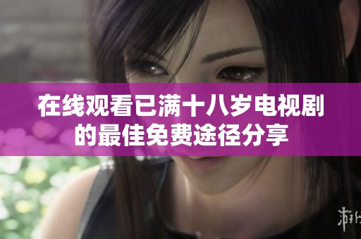 在線觀看已滿十八歲電視劇的最佳免費(fèi)途徑分享