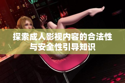 探索成人影視內(nèi)容的合法性與安全性引導(dǎo)知識(shí)