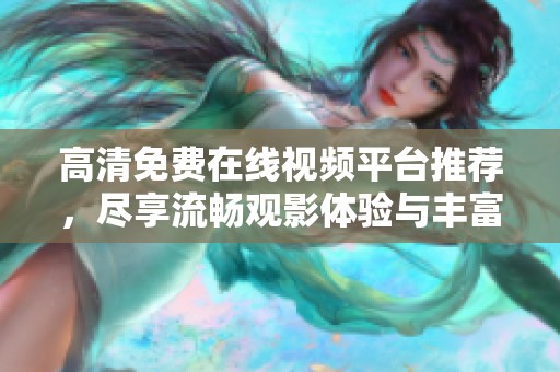 高清免費在線視頻平臺推薦，盡享流暢觀影體驗與豐富內(nèi)容