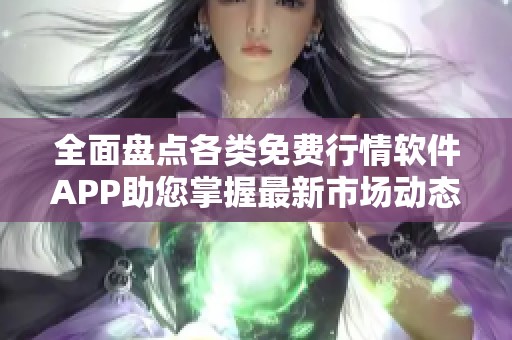 全面盤點(diǎn)各類免費(fèi)行情軟件APP助您掌握最新市場動態(tài)