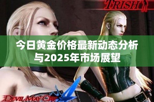 今日黃金價格最新動態(tài)分析與2025年市場展望