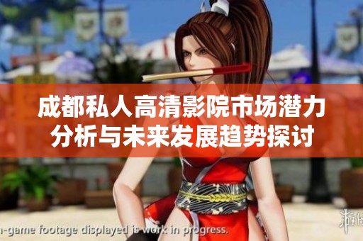 成都私人高清影院市場潛力分析與未來發(fā)展趨勢探討