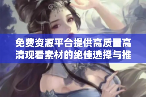 免費(fèi)資源平臺提供高質(zhì)量高清觀看素材的絕佳選擇與推薦