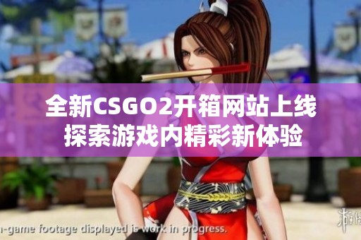 全新CSGO2開箱網(wǎng)站上線 探索游戲內(nèi)精彩新體驗