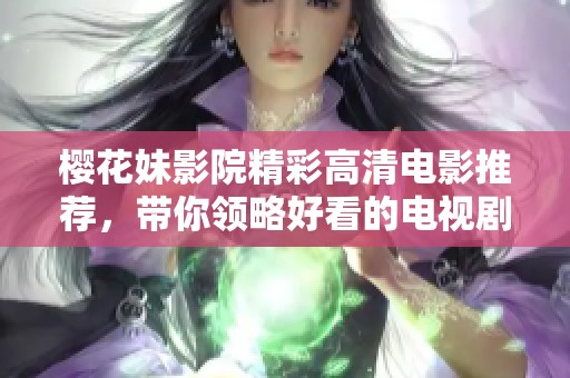 櫻花妹影院精彩高清電影推薦，帶你領(lǐng)略好看的電視劇與影片