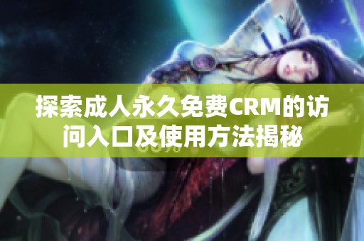 探索成人永久免費(fèi)CRM的訪問入口及使用方法揭秘