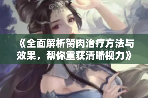 《全面解析胬肉治療方法與效果，幫你重獲清晰視力》