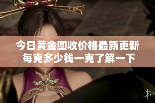 今日黃金回收價(jià)格最新更新 每克多少錢一克了解一下