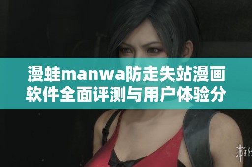 漫蛙manwa防走失站漫畫(huà)軟件全面評(píng)測(cè)與用戶體驗(yàn)分享