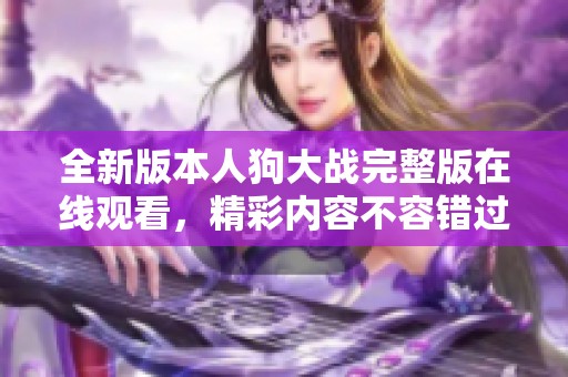 全新版本人狗大戰(zhàn)完整版在線觀看，精彩內(nèi)容不容錯(cuò)過！