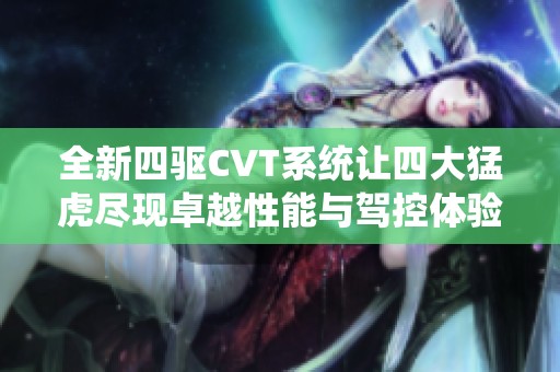 全新四驅(qū)CVT系統(tǒng)讓四大猛虎盡現(xiàn)卓越性能與駕控體驗(yàn)