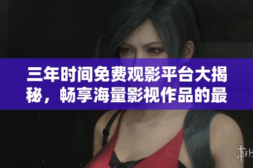三年時間免費觀影平臺大揭秘，暢享海量影視作品的最佳選擇